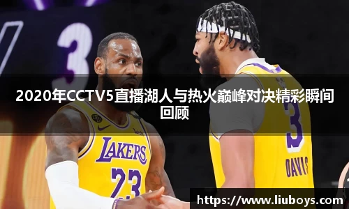 2020年CCTV5直播湖人与热火巅峰对决精彩瞬间回顾